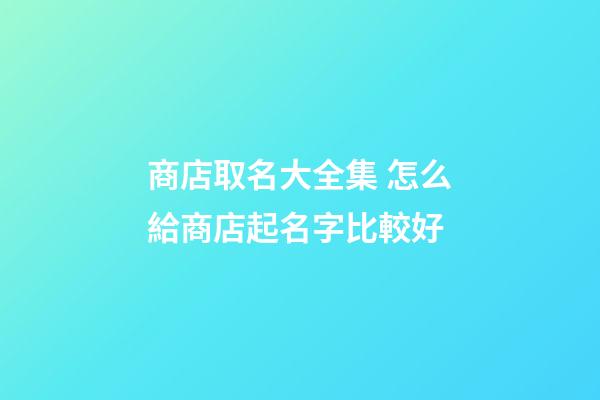 商店取名大全集 怎么給商店起名字比較好-第1張-店鋪起名-玄機派